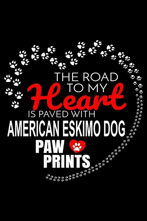 The Road To My Heart Is Paved With American Eskimo Dog Paw Prints: American Eskimo Dog Notebook Journal 6x9 Personalized Customized Gift For American (Paperback)