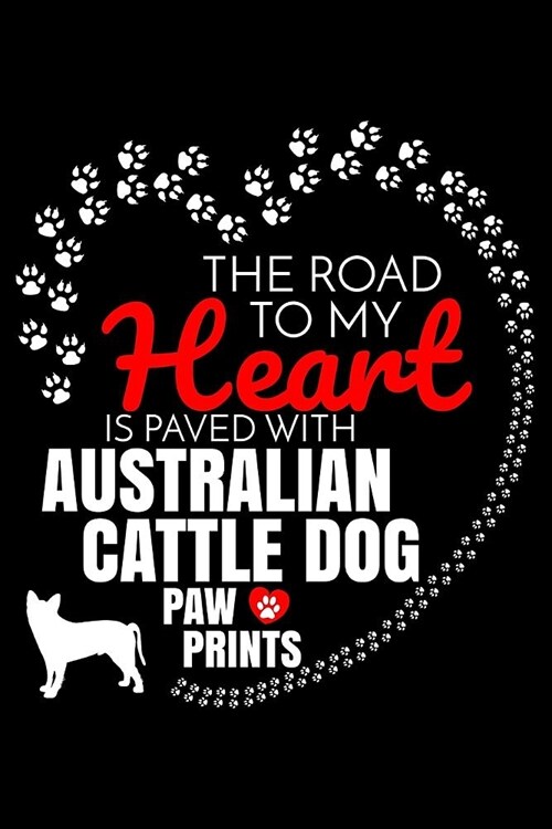 The Road To My Heart Is Paved With Australian Cattle Dog Paw Prints: Australian Cattle Dog Notebook Journal 6x9 Personalized Customized Gift For Austr (Paperback)