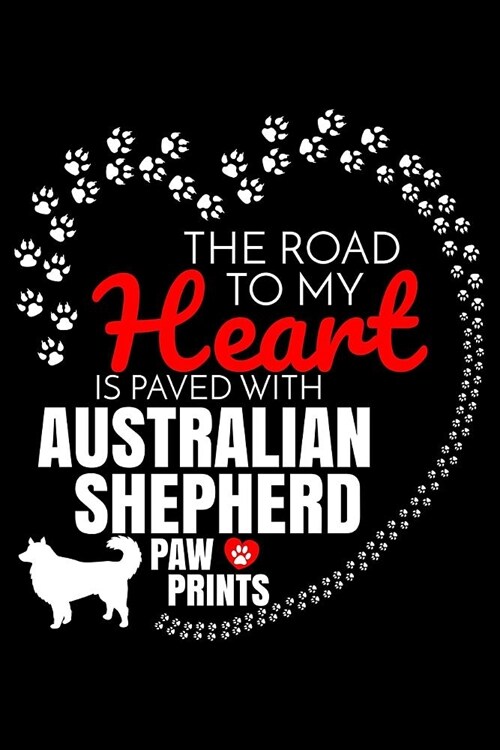 The Road To My Heart Is Paved With Australian Shepherd Paw Prints: Australian Shepherd Notebook Journal 6x9 Personalized Customized Gift For Australia (Paperback)