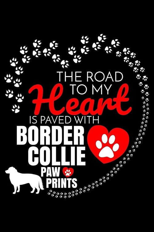 The Road To My Heart Is Paved With Border Collie Paw Prints: Border Collie Notebook Journal 6x9 Personalized Customized Gift For Border Collie Dog Bre (Paperback)