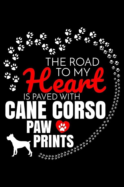 The Road To My Heart Is Paved With Cane Corso Paw Prints: Cane Corso Notebook Journal 6x9 Personalized Customized Gift For Cane Corso Dog Breed Cane C (Paperback)