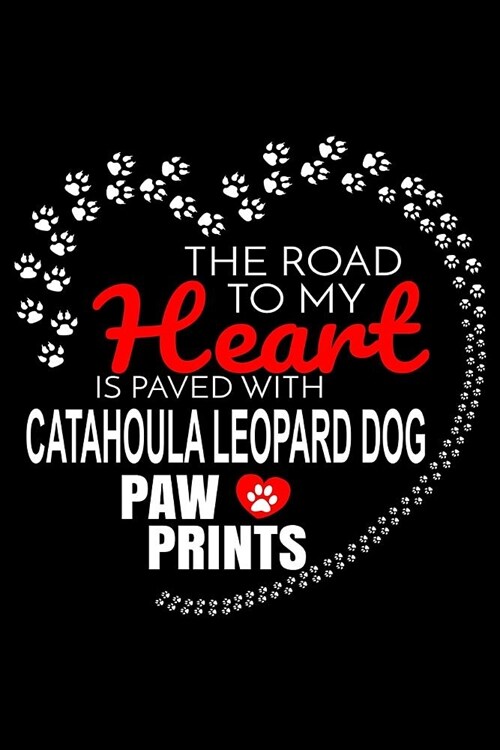 The Road To My Heart Is Paved With Catahoula Leopard Dog Paw Prints: Catahoula Leopard Dog Notebook Journal 6x9 Personalized Customized Gift For Catah (Paperback)