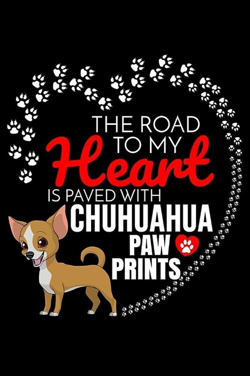 The Road To My Heart Is Paved With Chihuahua Paw Prints: Chihuahua Notebook Journal 6x9 Personalized Customized Gift For Chihuahua Dog Breed Chihuahua (Paperback)