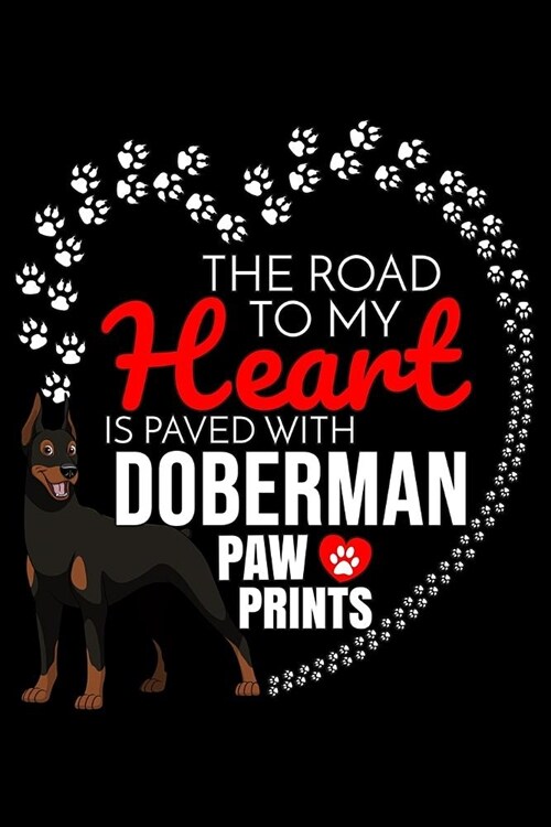 The Road To My Heart Is Paved With Doberman Pinscher Paw Prints: Doberman Pinscher Notebook Journal 6x9 Personalized Customized Gift For Doberman Pins (Paperback)