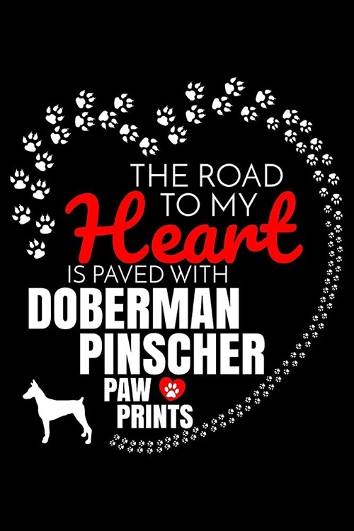 The Road To My Heart Is Paved With Doberman Pinscher Paw Prints: Doberman Pinscher Notebook Journal 6x9 Personalized Customized Gift For Doberman Pins (Paperback)