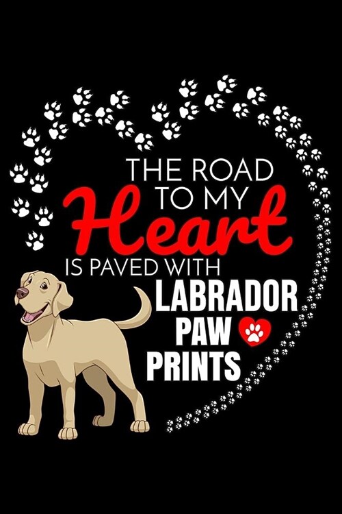 The Road To My Heart Is Paved With Labrador Paw Prints: Labrador Retriever Notebook Journal 6x9 Personalized Customized Gift For Labrador Retriever Do (Paperback)
