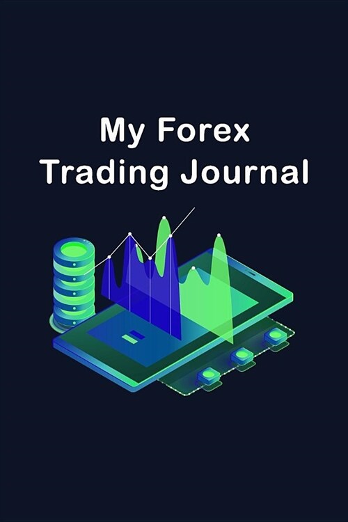 My Forex Trading Journal: Day Trading Logbook The Foreign Exchange Market Traders - Record Your Positions, Strategies, and Goals In One Small No (Paperback)