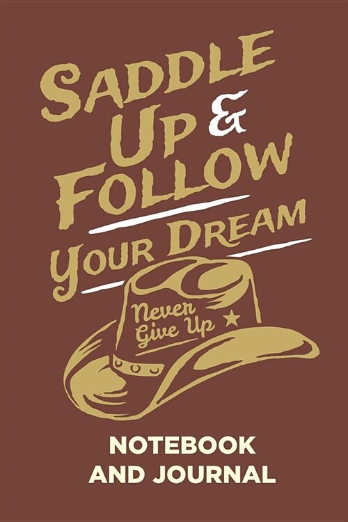 Saddle Up & Follow Your Dream Never Give Up Notebook and Journal: Blank Note Book, Journal, Diary to Write In, Cool Gift for Men, Women, Kids - 118 pa (Paperback)
