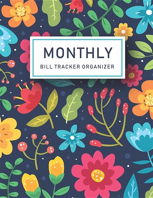 Monthly Bill Tracker Organizer: Colorful Flowers Cover - Monthly Bill Payment and Organizer - Simple Keeping Money Track Planning Budgeting Record - P (Paperback)