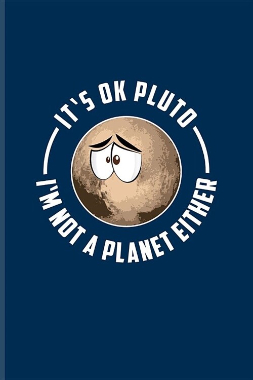 Its Ok Pluto Im Not A Planet Either: 9 Planets Solar System Journal For Cosmology, Science Nerd, Physics, Moon Landing, Rocket & Space Exploration F (Paperback)