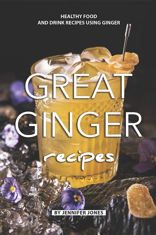 Great Ginger Recipes: Healthy Food and Drink Recipes Using Ginger (Paperback)