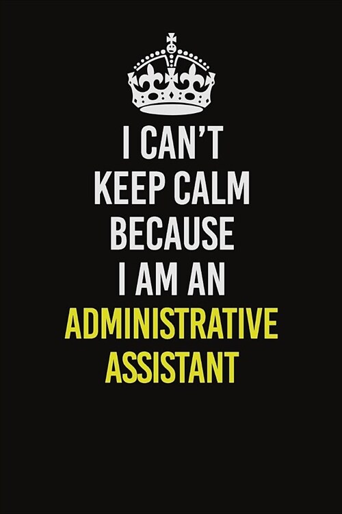 I Can�t Keep Calm Because I Am An Administrative Assistant: Career journal, notebook and writing journal for encouraging men, women and kids. A (Paperback)