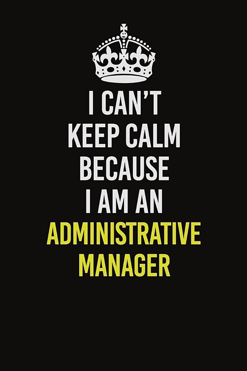 I Can�t Keep Calm Because I Am An Administrative Manager: Career journal, notebook and writing journal for encouraging men, women and kids. A f (Paperback)