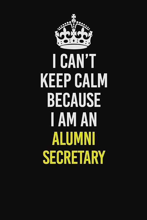 I Can�t Keep Calm Because I Am An Alumni Secretary: Career journal, notebook and writing journal for encouraging men, women and kids. A framewo (Paperback)