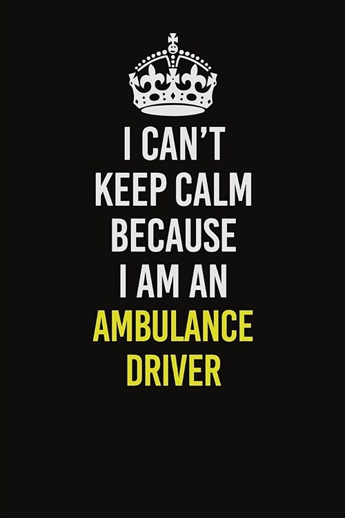 I Can�t Keep Calm Because I Am An Ambulance driver: Career journal, notebook and writing journal for encouraging men, women and kids. A framewo (Paperback)