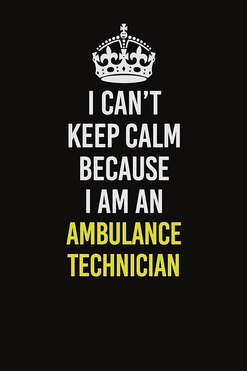I Can�t Keep Calm Because I Am An Ambulance Technician: Career journal, notebook and writing journal for encouraging men, women and kids. A fra (Paperback)