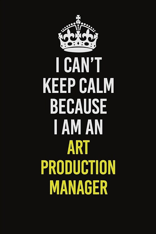 I Can�t Keep Calm Because I Am An Art production manager: Career journal, notebook and writing journal for encouraging men, women and kids. A f (Paperback)