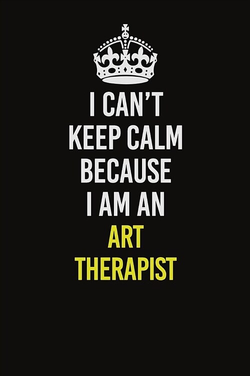 I Can�t Keep Calm Because I Am An Art therapist: Career journal, notebook and writing journal for encouraging men, women and kids. A framework (Paperback)