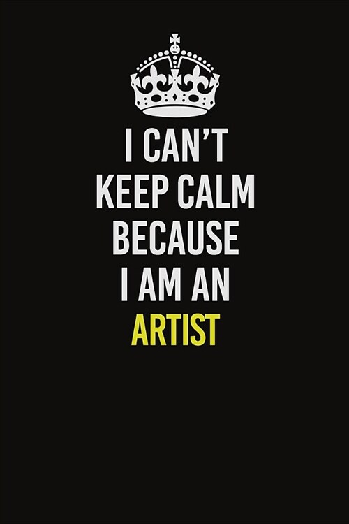 I Can�t Keep Calm Because I Am An artist: Career journal, notebook and writing journal for encouraging men, women and kids. A framework for bui (Paperback)