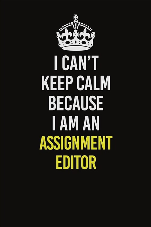 I Can�t Keep Calm Because I Am An Assignment Editor: Career journal, notebook and writing journal for encouraging men, women and kids. A framew (Paperback)