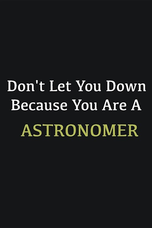 Dont let you down because you are a Astronomer: Writing careers journals and notebook. A way towards enhancement (Paperback)