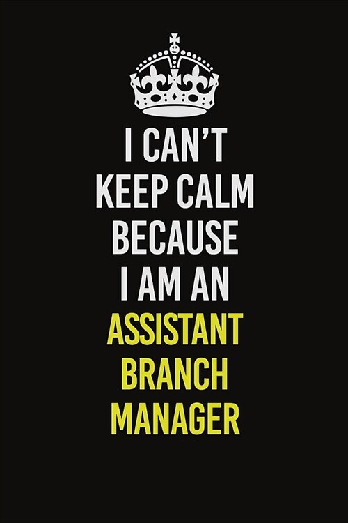 I Can�t Keep Calm Because I Am An Assistant Branch Manager: Career journal, notebook and writing journal for encouraging men, women and kids. A (Paperback)