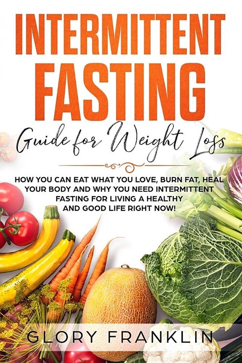 Intermittent Fasting Guide for Weight Loss: How You Can Eat What You Love, Burn Fat, Heal Your Body and Why You NEED Intermittent Fasting for Living a (Paperback)