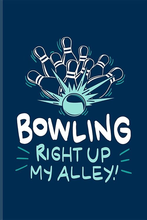 Bowling Right Up My Alley: Funny Bowling Humor Journal - Notebook - Workbook For Bowler Ball, Bowlinggame, Shows, Strike, Spare & Ten Pins Fans - (Paperback)