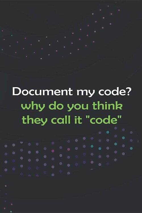 Document My Code? Why Do You Think They Call It Code: Blank Lined Notebook ( Web Programmer) Black (Paperback)