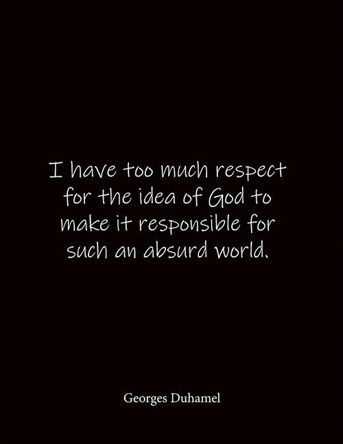 I have too much respect for the idea of God to make it responsible for such an absurd world. Georges Duhamel: Quote Lined Notebook Journal - Large 8.5 (Paperback)