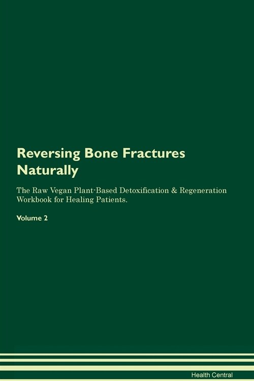 Reversing Bone Fractures Naturally The Raw Vegan Plant-Based Detoxification & Regeneration Workbook for Healing Patients. Volume 2 (Paperback)