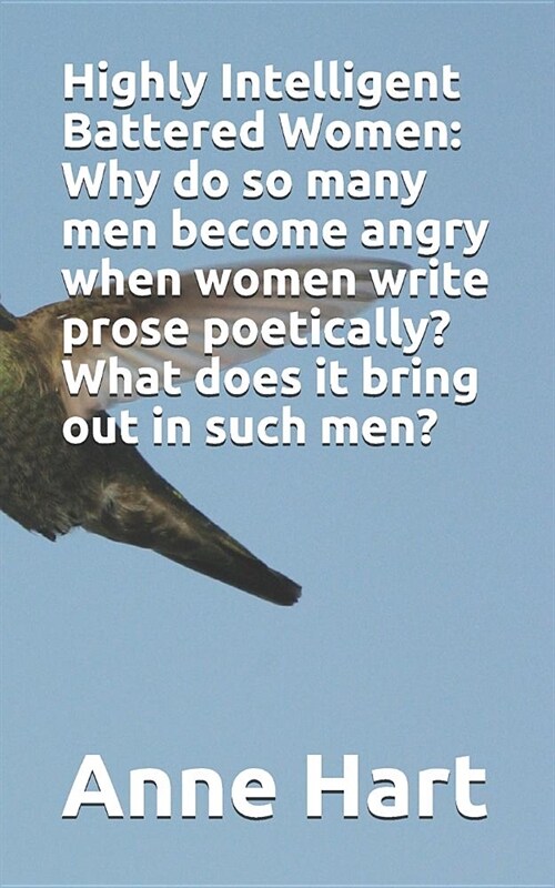 Highly Intelligent Battered Women: Why do so many men become angry when women write prose poetically? What does it bring out in such men? (Paperback)