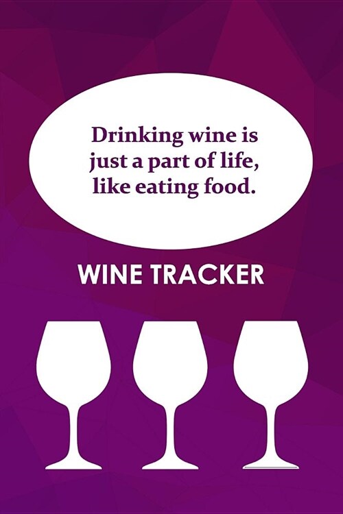 Wine Tracker: Drinking Wine Is Just Part Of Life, Like Eating Food (Paperback)