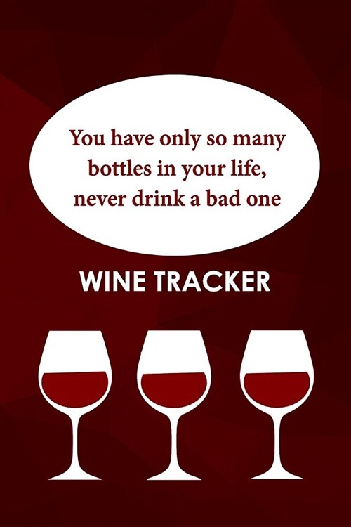 Wine Tracker: You Have Only So Many Bottles in Your Life, Never Drink A Bad One (Paperback)