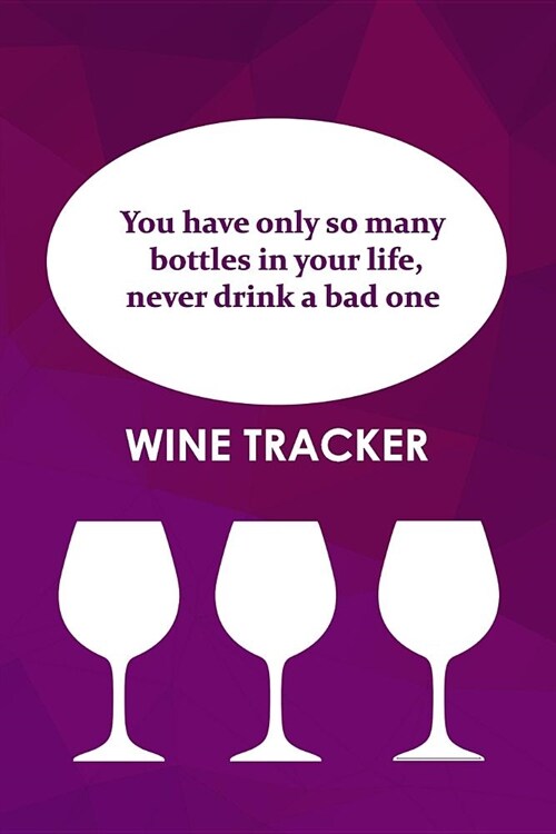Wine Tracker: You Have Only So Many Bottles in Your Life, Never Drink A Bad One (Paperback)