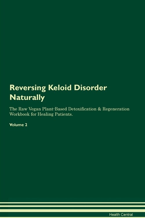 Reversing Keloid Disorder Naturally The Raw Vegan Plant-Based Detoxification & Regeneration Workbook for Healing Patients. Volume 2 (Paperback)