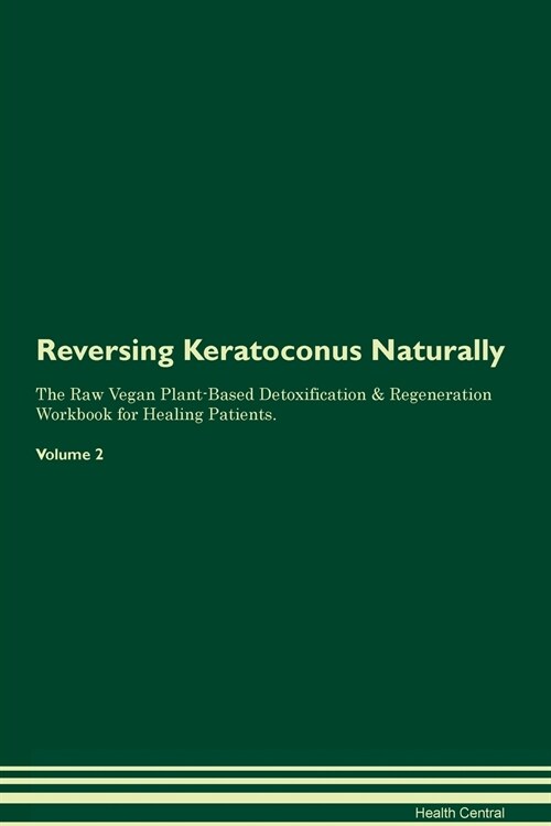 Reversing Keratoconus Naturally The Raw Vegan Plant-Based Detoxification & Regeneration Workbook for Healing Patients. Volume 2 (Paperback)