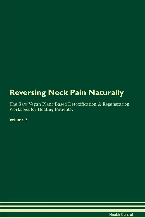 Reversing Neck Pain Naturally The Raw Vegan Plant-Based Detoxification & Regeneration Workbook for Healing Patients. Volume 2 (Paperback)