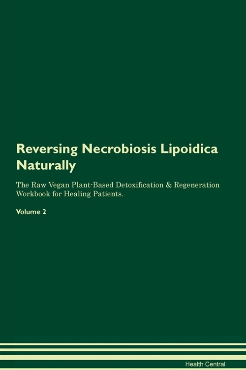 Reversing Necrobiosis Lipoidica Naturally The Raw Vegan Plant-Based Detoxification & Regeneration Workbook for Healing Patients. Volume 2 (Paperback)