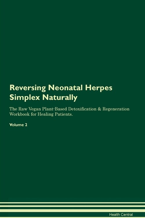 Reversing Neonatal Herpes Simplex Naturally The Raw Vegan Plant-Based Detoxification & Regeneration Workbook for Healing Patients. Volume 2 (Paperback)