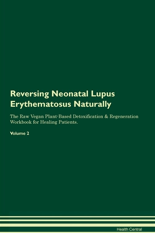 Reversing Neonatal Lupus Erythematosus Naturally The Raw Vegan Plant-Based Detoxification & Regeneration Workbook for Healing Patients. Volume 2 (Paperback)