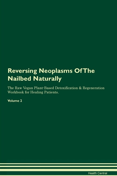 Reversing Neoplasms Of The Nailbed Naturally The Raw Vegan Plant-Based Detoxification & Regeneration Workbook for Healing Patients. Volume 2 (Paperback)