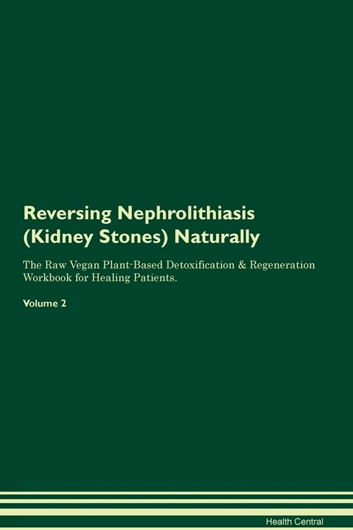Reversing Nephrolithiasis (Kidney Stones) Naturally The Raw Vegan Plant-Based Detoxification & Regeneration Workbook for Healing Patients. Volume 2 (Paperback)