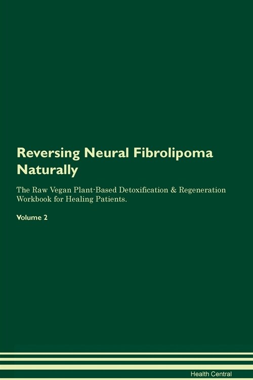 Reversing Neural Fibrolipoma Naturally The Raw Vegan Plant-Based Detoxification & Regeneration Workbook for Healing Patients. Volume 2 (Paperback)