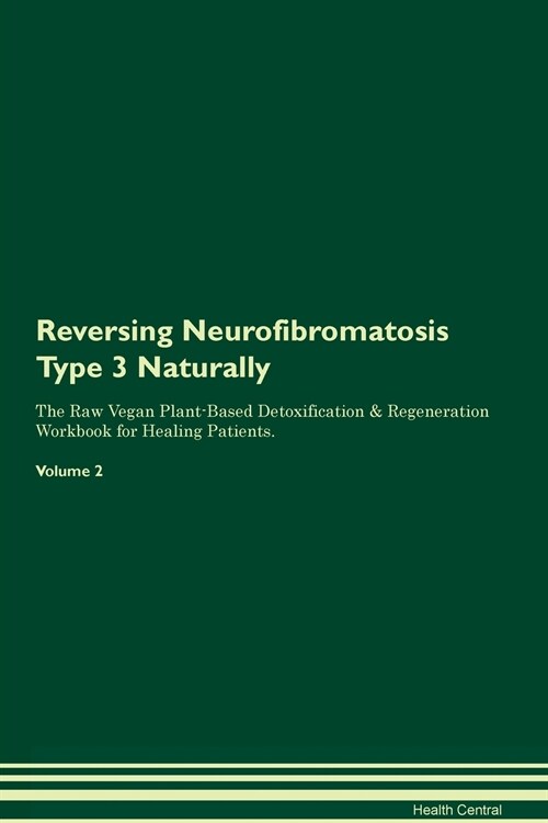 Reversing Neurofibromatosis Type 3 Naturally The Raw Vegan Plant-Based Detoxification & Regeneration Workbook for Healing Patients. Volume 2 (Paperback)