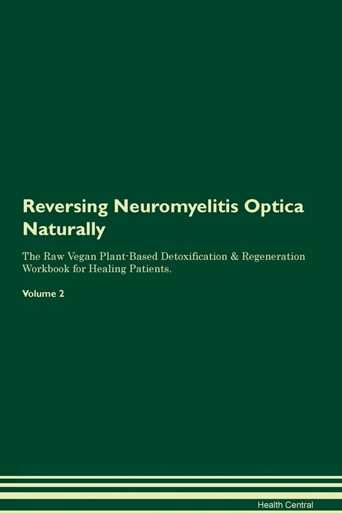 Reversing Neuromyelitis Optica Naturally The Raw Vegan Plant-Based Detoxification & Regeneration Workbook for Healing Patients. Volume 2 (Paperback)