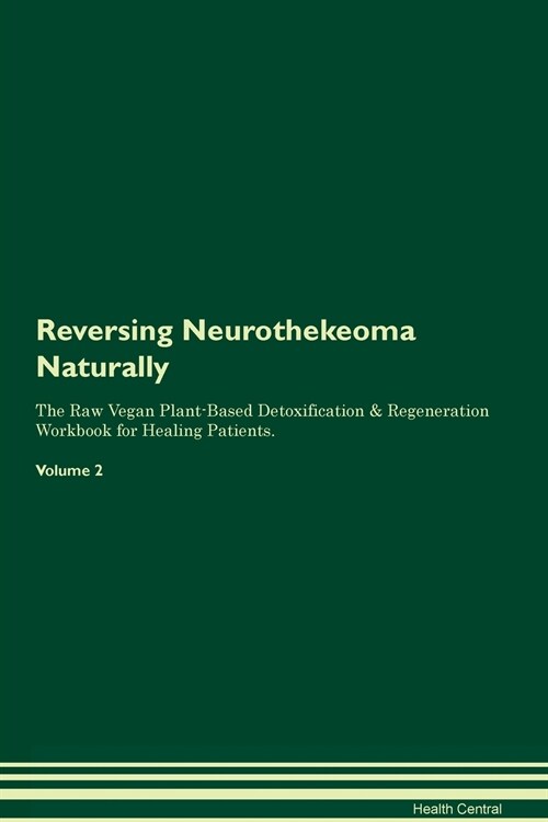 Reversing Neurothekeoma Naturally The Raw Vegan Plant-Based Detoxification & Regeneration Workbook for Healing Patients. Volume 2 (Paperback)