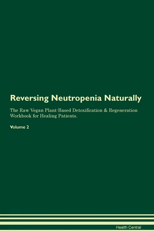 Reversing Neutropenia Naturally The Raw Vegan Plant-Based Detoxification & Regeneration Workbook for Healing Patients. Volume 2 (Paperback)