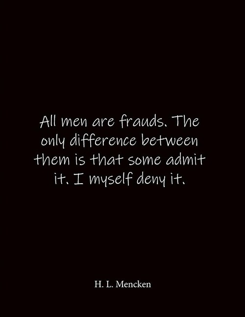 All men are frauds. The only difference between them is that some admit it. I myself deny it. H. L. Mencken: Quote Lined Notebook Journal - Large 8.5 (Paperback)