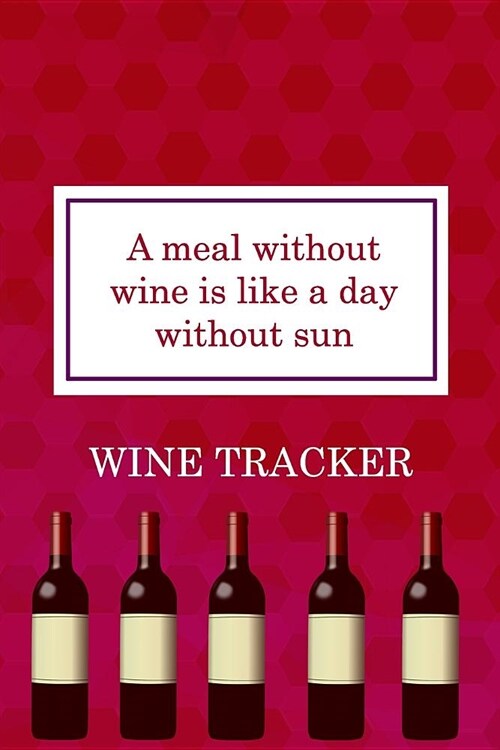 Wine Tracker: A Meal Without Wine Is Like A Day Without Sun (Paperback)